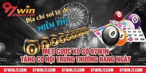 Mẹo Cược Xổ Số 97win Tăng Cơ Hội Trúng Thưởng Hàng Ngày