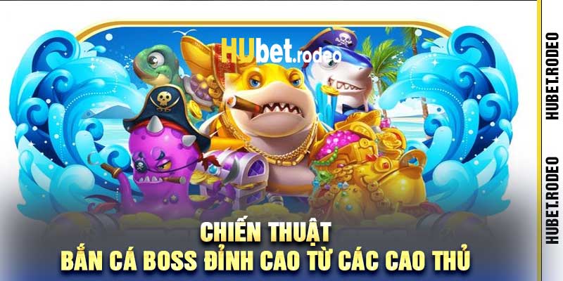Chiến thuật Bắn Cá Boss đỉnh cao từ các cao thủ